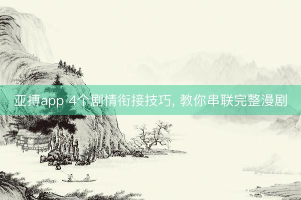 亚搏app 4个剧情衔接技巧， 教你串联完整漫剧