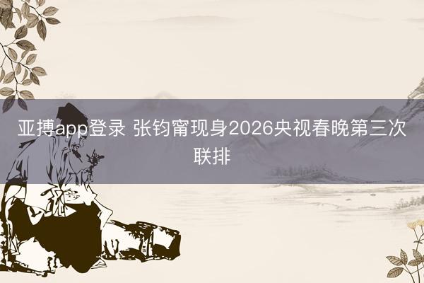 亚搏app登录 张钧甯现身2026央视春晚第三次联排
