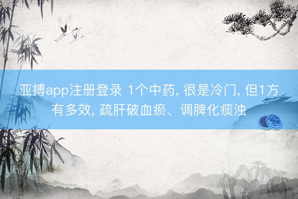 亚搏app注册登录 1个中药， 很是冷门， 但1方有多效， 疏肝破血瘀、调脾化痰浊