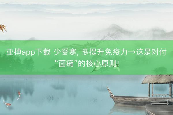 亚搏app下载 少受寒， 多提升免疫力→这是对付“面瘫”的核心原则!