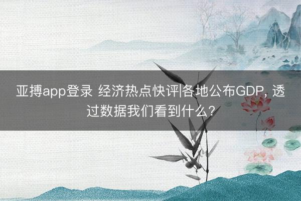亚搏app登录 经济热点快评|各地公布GDP， 透过数据我们看到什么?