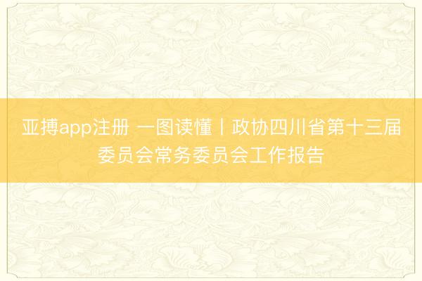 亚搏app注册 一图读懂丨政协四川省第十三届委员会常务委员会工作报告