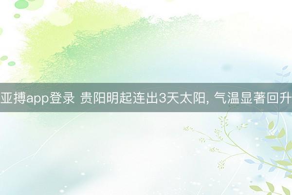 亚搏app登录 贵阳明起连出3天太阳， 气温显著回升