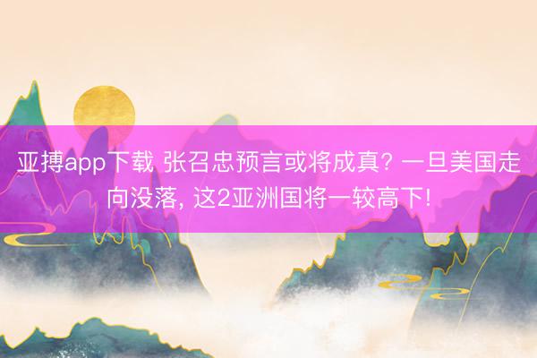 亚搏app下载 张召忠预言或将成真? 一旦美国走向没落， 这2亚洲国将一较高下!