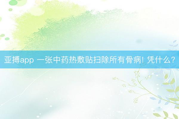 亚搏app 一张中药热敷贴扫除所有骨病! 凭什么?