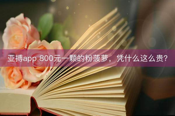 亚搏app 800元一颗的粉菠萝，凭什么这么贵？