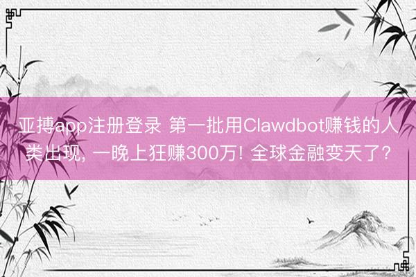亚搏app注册登录 第一批用Clawdbot赚钱的人类出现， 一晚上狂赚300万! 全球金融变天了?