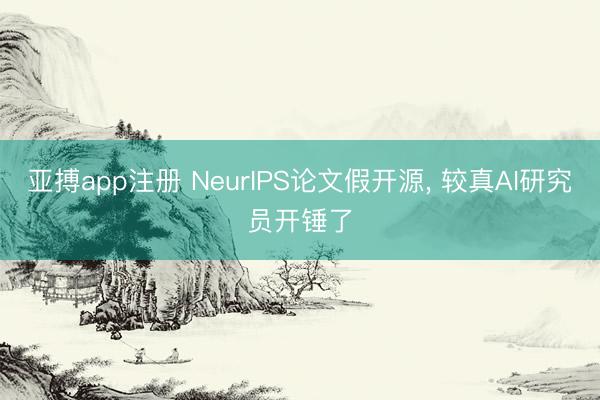 亚搏app注册 NeurIPS论文假开源， 较真AI研究员开锤了