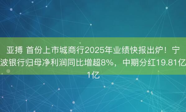 亚搏 首份上市城商行2025年业绩快报出炉！宁波银行归母净利润同比增超8%，中期分红19.81亿