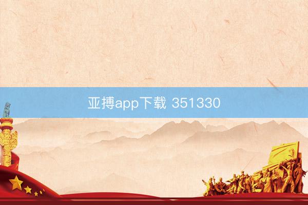 亚搏app下载 351330