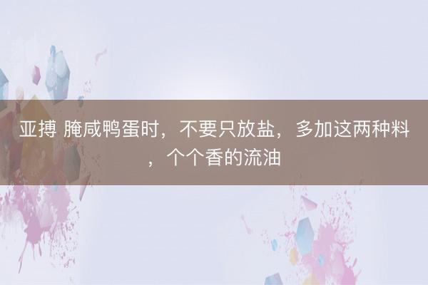 亚搏 腌咸鸭蛋时，不要只放盐，多加这两种料，个个香的流油