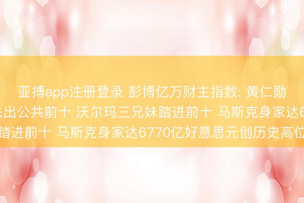 亚搏app注册登录 彭博亿万财主指数: 黄仁勋缩水超30亿好意思元跌出公共前十 沃尔玛三兄妹踏进前十 马斯克身家达6770亿好意思元创历史高位