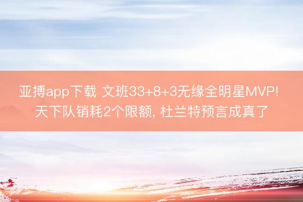 亚搏app下载 文班33+8+3无缘全明星MVP! 天下队销耗2个限额， 杜兰特预言成真了