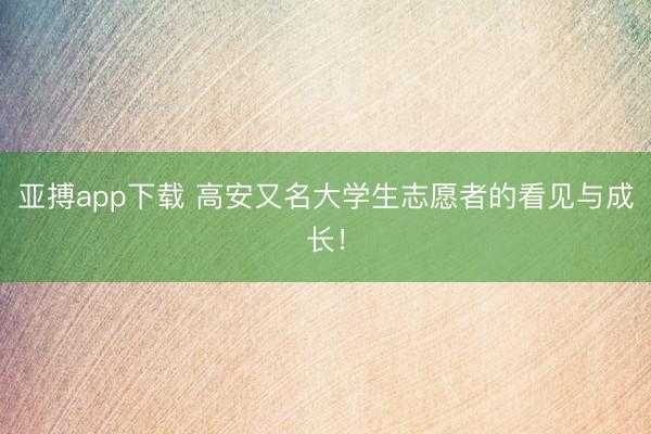 亚搏app下载 高安又名大学生志愿者的看见与成长!