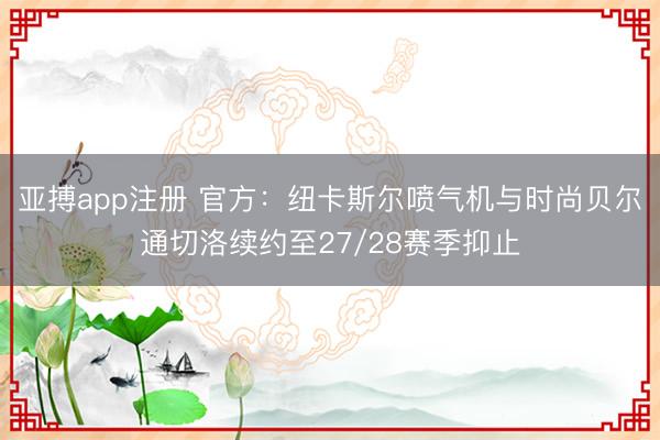 亚搏app注册 官方:纽卡斯尔喷气机与时尚贝尔通切洛续约至27/28赛季抑止