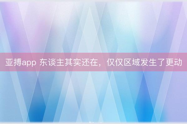 亚搏app 东谈主其实还在，仅仅区域发生了更动