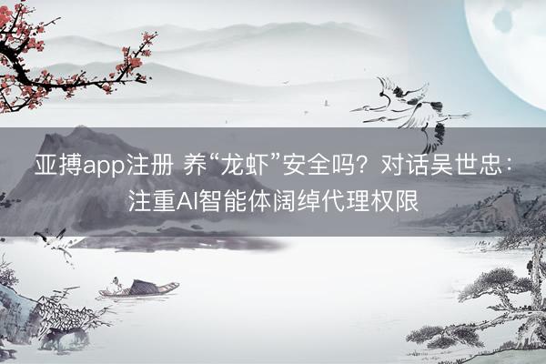 亚搏app注册 养“龙虾”安全吗?对话吴世忠:注重AI智能体阔绰代理权限