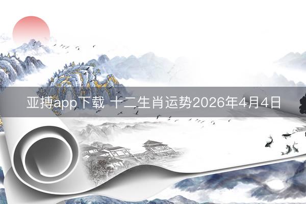 亚搏app下载 十二生肖运势2026年4月4日