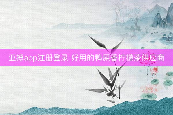亚搏app注册登录 好用的鸭屎香柠檬茶供应商