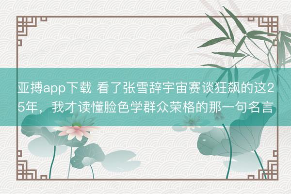 亚搏app下载 看了张雪辞宇宙赛谈狂飙的这25年,我才读懂脸色学群众荣格的那一句名言