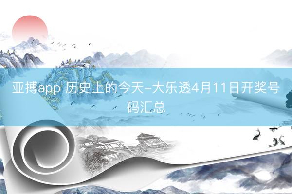 亚搏app 历史上的今天-大乐透4月11日开奖号码汇总