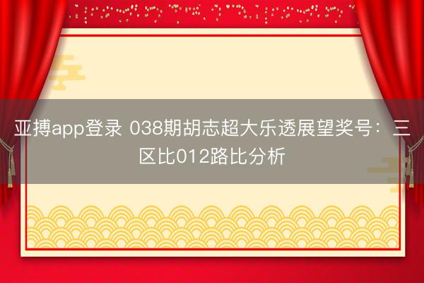 亚搏app登录 038期胡志超大乐透展望奖号:三区比012路比分析