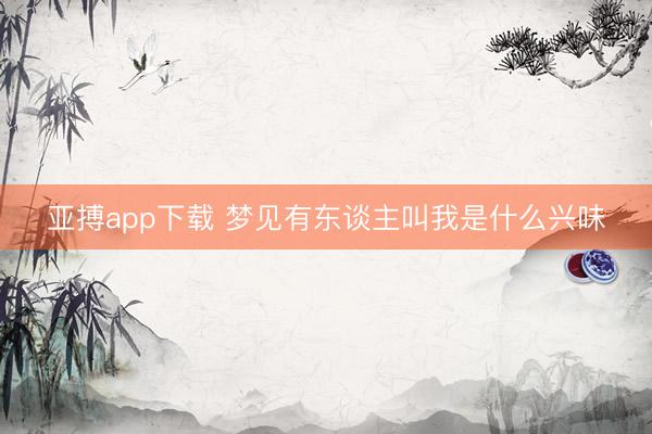 亚搏app下载 梦见有东谈主叫我是什么兴味
