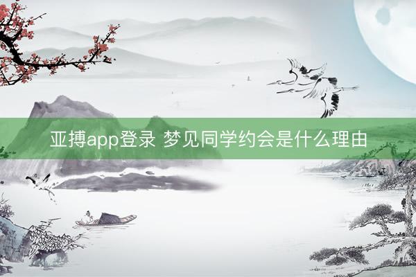 亚搏app登录 梦见同学约会是什么理由
