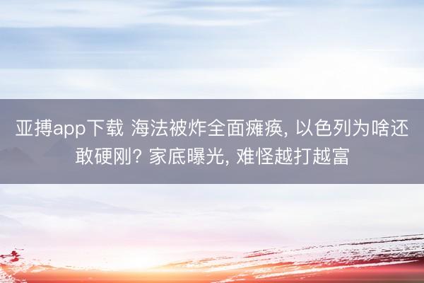 亚搏app下载 海法被炸全面瘫痪, 以色列为啥还敢硬刚? 家底曝光, 难怪越打越富