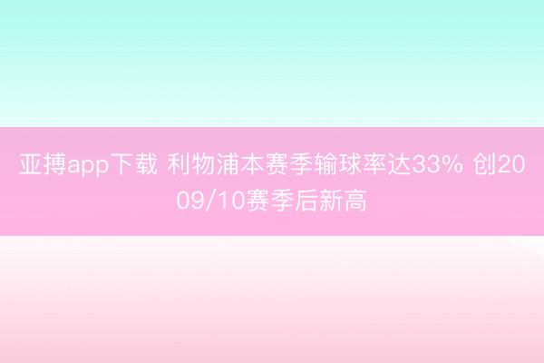 亚搏app下载 利物浦本赛季输球率达33% 创2009/10赛季后新高