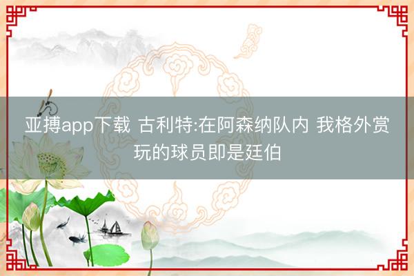 亚搏app下载 古利特:在阿森纳队内 我格外赏玩的球员即是廷伯