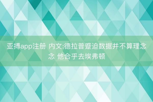 亚搏app注册 内文:德拉普蹙迫数据并不算理念念 他合乎去埃弗顿