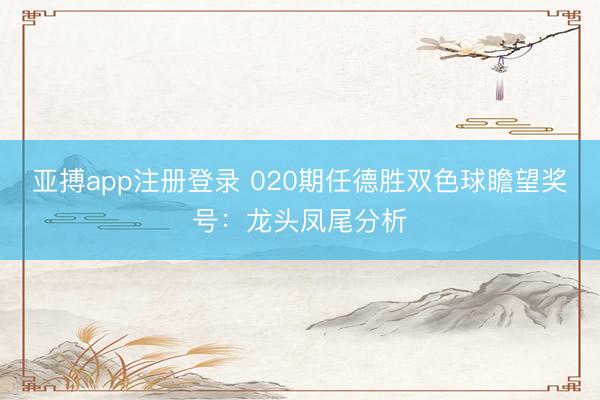 亚搏app注册登录 020期任德胜双色球瞻望奖号：龙头凤尾分析