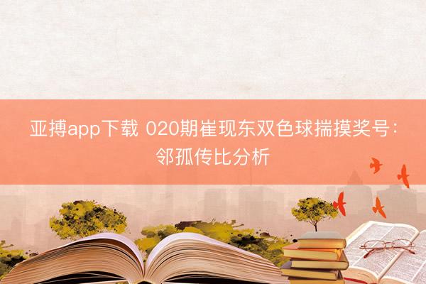 亚搏app下载 020期崔现东双色球揣摸奖号：邻孤传比分析