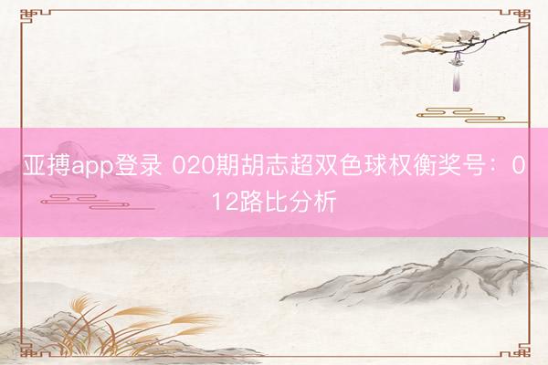 亚搏app登录 020期胡志超双色球权衡奖号：012路比分析
