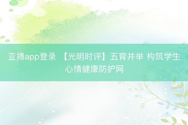 亚搏app登录 【光明时评】五育并举 构筑学生心情健康防护网