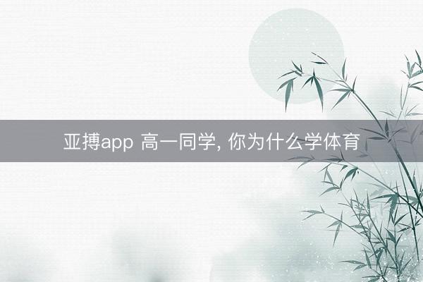 亚搏app 高一同学, 你为什么学体育