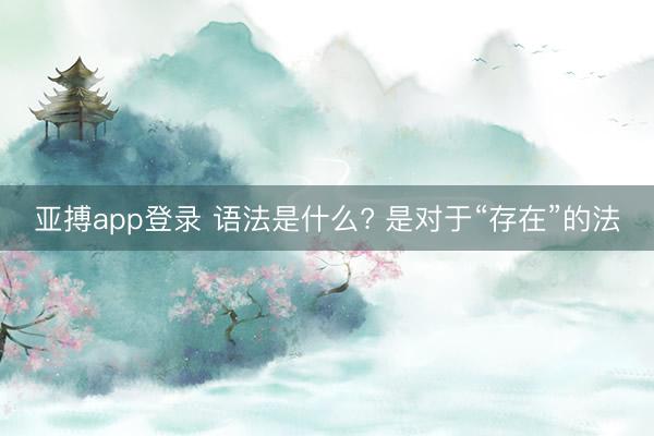 亚搏app登录 语法是什么? 是对于“存在”的法
