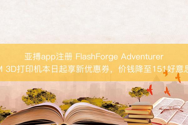 亚搏app注册 FlashForge Adventurer 5M 3D打印机本日起享新优惠券，价钱降至151好意思元