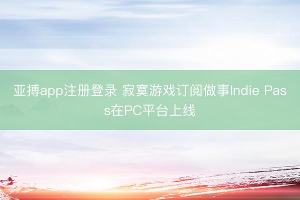 亚搏app注册登录 寂寞游戏订阅做事Indie Pass在PC平台上线