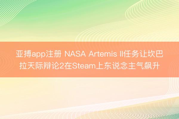 亚搏app注册 NASA Artemis II任务让坎巴拉天际辩论2在Steam上东说念主气飙升
