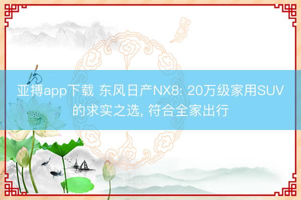 亚搏app下载 东风日产NX8: 20万级家用SUV的求实之选， 符合全家出行