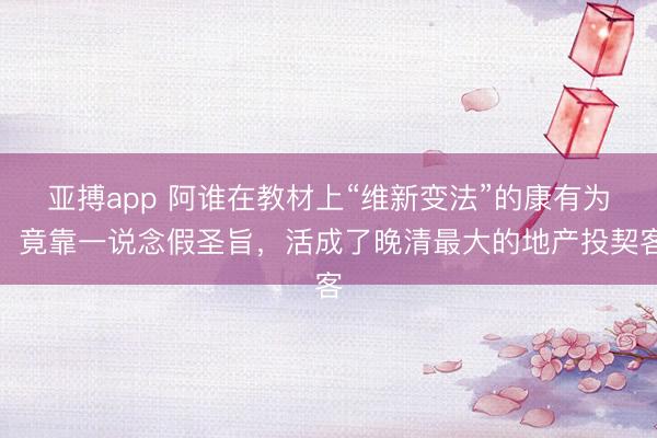 亚搏app 阿谁在教材上“维新变法”的康有为,竟靠一说念假圣旨,活成了晚清最大的地产投契客