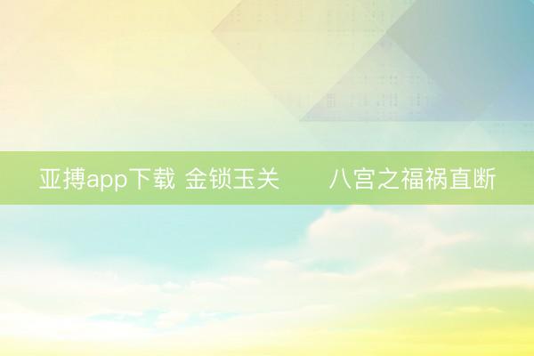 亚搏app下载 金锁玉关      八宫之福祸直断