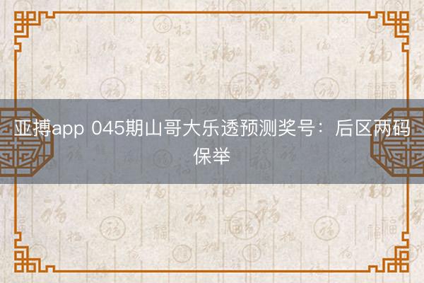 亚搏app 045期山哥大乐透预测奖号：后区两码保举