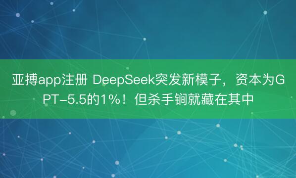 亚搏app注册 DeepSeek突发新模子，资本为GPT-5.5的1%！但杀手锏就藏在其中