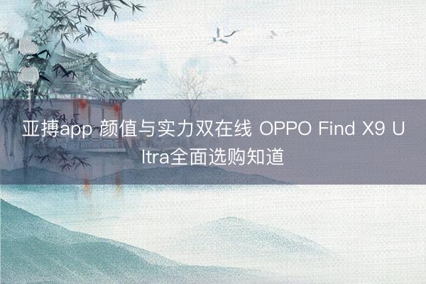 亚搏app 颜值与实力双在线 OPPO Find X9 Ultra全面选购知道