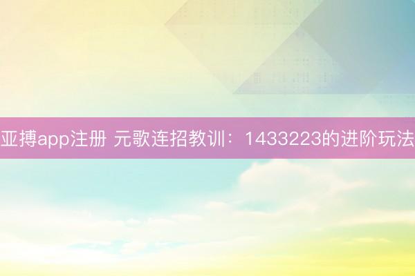 亚搏app注册 元歌连招教训：1433223的进阶玩法