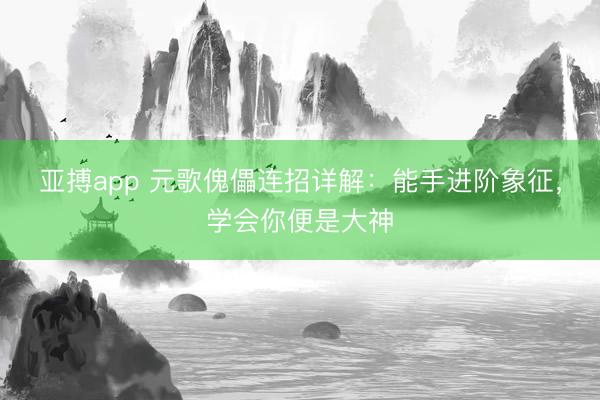 亚搏app 元歌傀儡连招详解：能手进阶象征，学会你便是大神